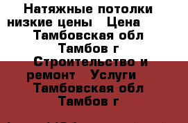 Натяжные потолки. низкие цены › Цена ­ 170 - Тамбовская обл., Тамбов г. Строительство и ремонт » Услуги   . Тамбовская обл.,Тамбов г.